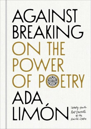 Against Breaking: On the Power of Poetry by Ada Limón 9781668224724