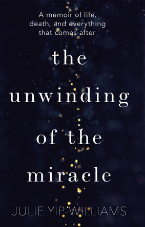 The Unwinding of the Miracle: A memoir of life, death and everything that comes after by Julie Yip-Williams 9781787630406