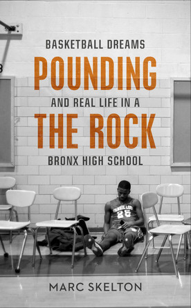 Pounding the Rock: Basketball Dreams and Real Life in a Bronx High School by Marc Skelton 9781787290051