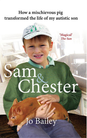 Sam and Chester: How a Mischievous Pig Transformed the Life of My Autistic Son by Jo Bailey-Merritt 9780552173261