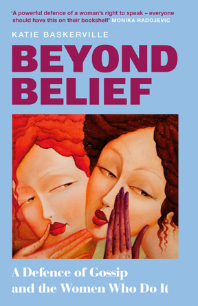Beyond Belief: A Defence of Gossip and the Women Who Do It by Katie Baskerville 9780008730611