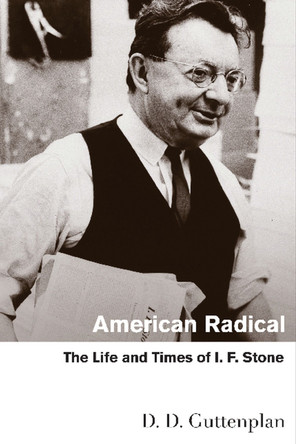 American Radical: The Life and Times of I. F. Stone by D. D. Guttenplan 9780810128316