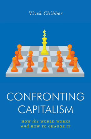 Confronting Capitalism: How the World Works and How to Change It by Vivek Chibber 9781839762703