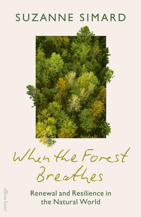 When the Forest Breathes: Renewal and Resilience in the Natural World by Suzanne Simard 9780241763315