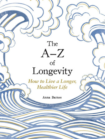 The A-Z of Longevity: How to Live a Longer, Healthier Life by Anna Barnes 9781837997756