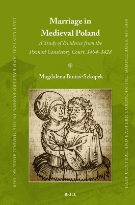 Marriage in Medieval Poland: A Study of Evidence from the Poznań Consistory Court, 1404–1428 by Magdalena  Biniaś-Szkopek 9789004707153