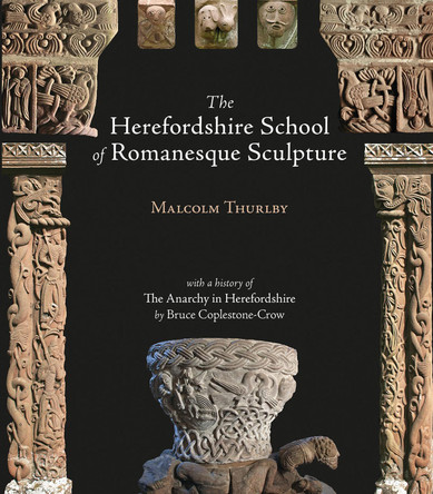 The Herefordshire School of Romanesque Sculpture by Malcolm Thurlby 9781906663728