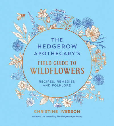The Hedgerow Apothecary's Field Guide to Wildflowers: Recipes, Remedies and Folklore by Christine Iverson 9781837998074
