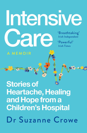 Intensive Care: Stories of Heartache, Healing and Hope from a Children's Hospital by Dr Suzanne Crowe 9781399741248