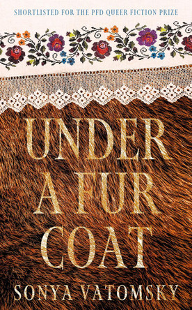 Under a Fur Coat: Shortlisted for the PFD Queer Fiction Prize Sonya Vatomsky 9781786586513