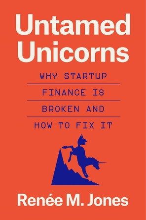Untamed Unicorns: Why Startup Finance Is Broken and How to Fix It Renée M Jones 9780674296350