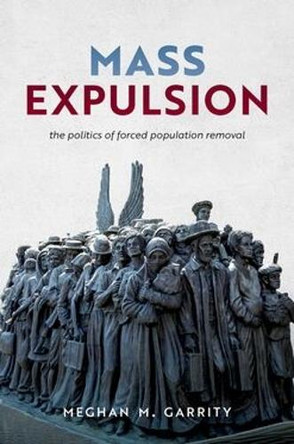 Mass Expulsion: The Politics of Forced Population Removal Meghan M. Garrity 9780197829066