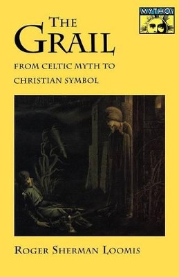 The Grail: From Celtic Myth to Christian Symbol by Roger Sherman Loomis 9780691020754