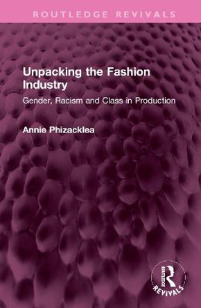 Unpacking the Fashion Industry: Gender, Racism and Class in Production by Annie Phizacklea