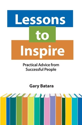 Lessons to Inspire: Practical Advice from Successful People by Gary Batara 9781950091898