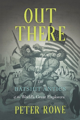Out There: The Batshit Antics of the World's Great Explorers by Peter Rowe 9781990823336