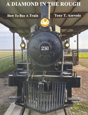 A DIAMOND IN THE ROUGH: How to Buy a Train by Tony T. Azevedo 9781667859705