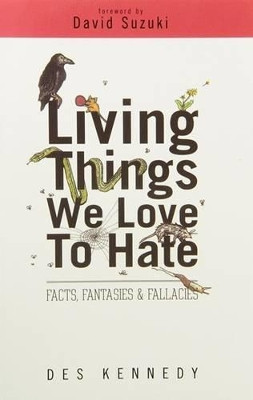 Living Things We Love to Hate: Facts, Fantasies & Fallacies by Des Kennedy 9781770502062