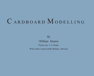 Cardboard Modelling: A Manual with Full Working Drawings and Instructions by William Heaton 9780578488226