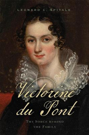 Victorine du Pont: The Force behind the Family by Leonard C. Spitale