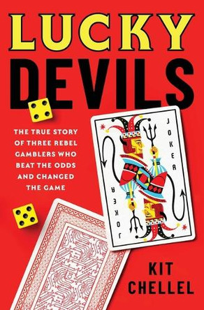 Lucky Devils: The True Story of Three Rebel Gamblers Who Beat the Odds and Changed the Game by Kit Chellel 9781668080894