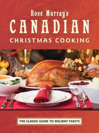 Rose Murray's Canadian Christmas Cooking: The Classic Guide to Holiday Feasts by Rose Murray 9781770501928