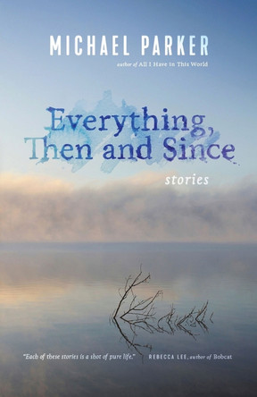 Everything, Then and Since by Michael Parker 9781495157677
