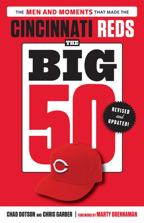 The Big 50: Cincinnati Reds: The Men and Moments that Made the Cincinnati Reds by Chad Dotson 9781637275719