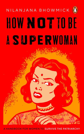 How Not to Be a Superwoman: A Handbook for Women to Survive the Patriarchy by Nilanjana Bhowmick 9780143464181