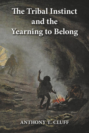 The Tribal Instinct and the Yearning to Belong by Anthony T. Cluff 9780990534082