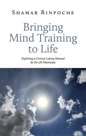 Bringing Mind Training to Life: Exploring a Concise Lojong Manual by the 5th Shamarpa by Shamar Rinpoche 9782360170159