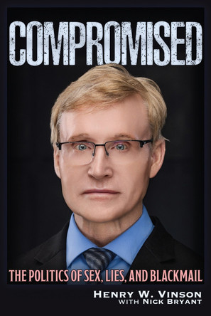 Compromised: The Politics of Sex, Lies, and Blackmail by Henry Walter Vinson 9781634245203