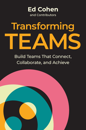 Transforming Teams: Build Teams That Connect, Collaborate, and Achieve by Ed Cohen 9781963392272