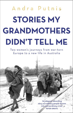 Stories My Grandmothers Didn't Tell Me: Two women's journeys from war-torn Europe to a new life in Australia by Andra Putnis 9781761471322