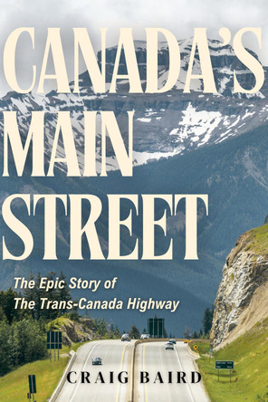 Canada's Main Street: The Epic Story of The Trans-Canada Highway by Craig Baird 9781998365401