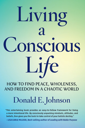 Living a Conscious Life: How to Find Peace, Wholeness, and Freedom in a Chaotic World by Donald E. Johnson 9781590795620