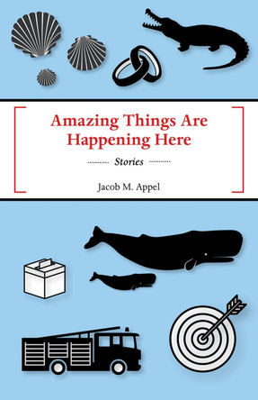 Amazing Things Are Happening Here by Jacob M Appel 9781625577054