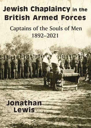 Jewish Chaplaincy in the British Armed Forces: Captains of the Souls of Men 1892-2021 by Jonathan Lewis 9781803710181