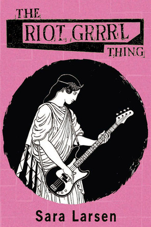 The Riot Grrrl Thing by Sara Larsen 9781931824804