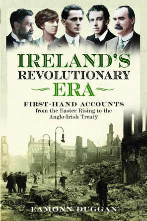 Ireland's Revolutionary Era: First-hand Accounts From the Easter Rising to the Anglo-Irish Treaty Eamonn Duggan 9781036148911
