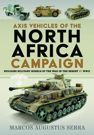 Axis Vehicles of the North Africa Campaign: Building Military Models of the War in the Desert Marcos Augustus Serra 9781036143152
