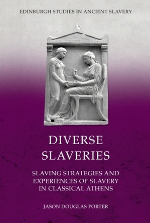 Diverse Slaveries: Slaving Strategies and Experiences of Slavery in Classical Athens Jason Douglas Porter 9781399526753