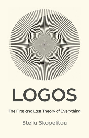 Logos: The First and Last Theory of Everything Stella Skopelitou 9781917704779