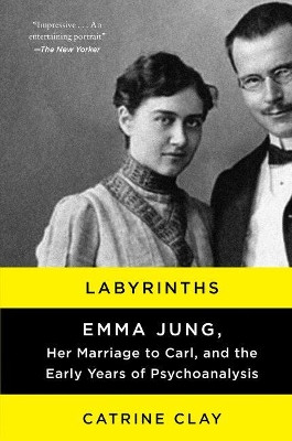 Labyrinths: Emma Jung, Her Marriage to Carl, and the Early Years of Psychoanalysis by Catrine Clay 9780062245144