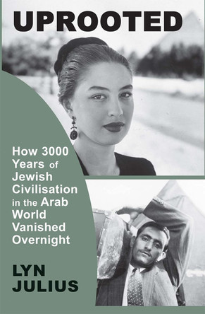 Uprooted: How 3000 Years of Jewish Civilization in the Arab World Vanished Overnight by Lyn Julius 9781910383643