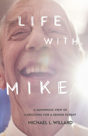 Life With Mike: A Humorous View of Caregiving for a Senior Parent by Michael L. Willard 9781667871271