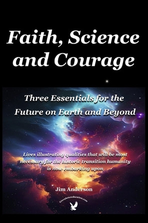 Faith, Science and Courage: Three Essentials for the Future on Earth and Beyond by Jim Anderson 9798317819286
