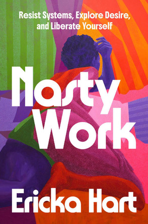 Nasty Work: Resist Systems, Explore Desire, and Liberate Yourself by Ericka Hart 9780593497975