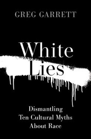White Lies: Dismantling Ten Cultural Myths About Race Greg Garrett 9780197652183
