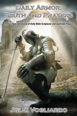 Daily Armor: Truth and Prayers: A One-Year Devotional of Daily Bible Scriptures and Spirit-Led Prayers by Jolie Vogliardo 9781597554831